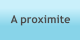 A proximite